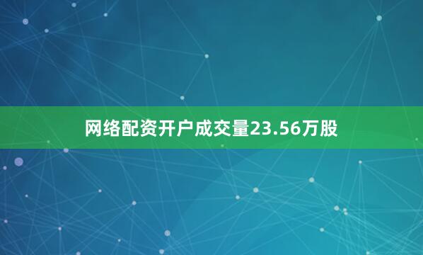 网络配资开户成交量23.56万股