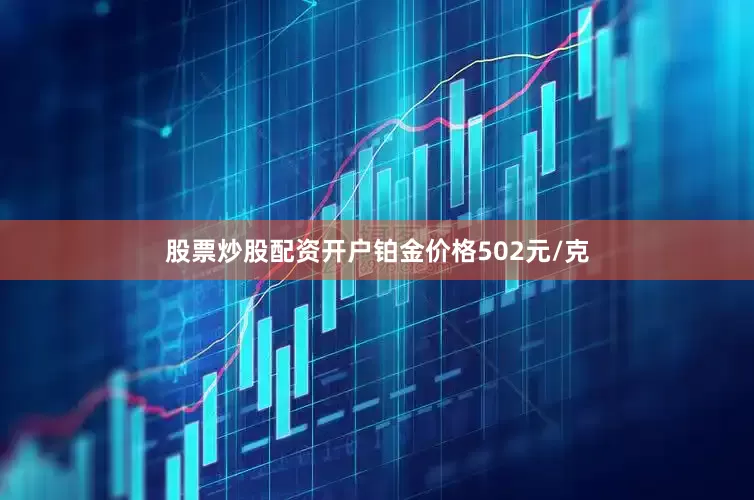 股票炒股配资开户铂金价格502元/克