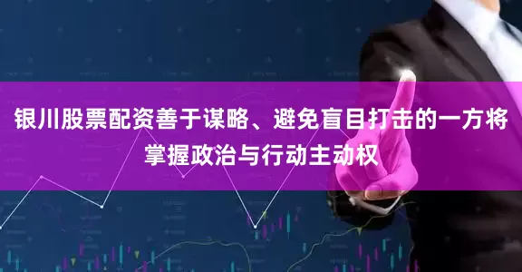 银川股票配资善于谋略、避免盲目打击的一方将掌握政治与行动主动权