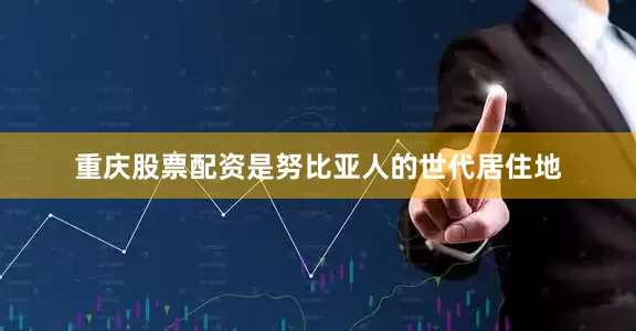 重庆股票配资是努比亚人的世代居住地