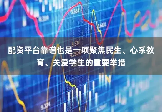 配资平台靠谱也是一项聚焦民生、心系教育、关爱学生的重要举措